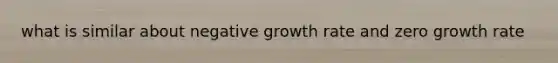 what is similar about negative growth rate and zero growth rate