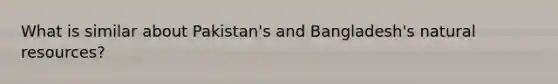 What is similar about Pakistan's and Bangladesh's natural resources?