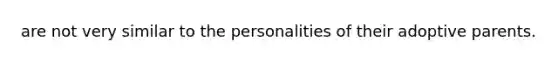 are not very similar to the personalities of their adoptive parents.