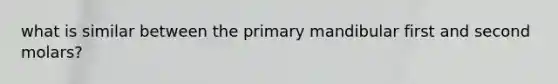 what is similar between the primary mandibular first and second molars?