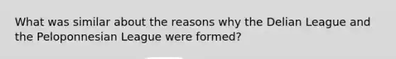 What was similar about the reasons why the Delian League and the Peloponnesian League were formed?