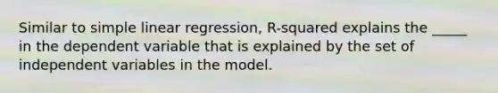 Similar to simple linear regression, R-squared explains the _____ in the dependent variable that is explained by the set of independent variables in the model.