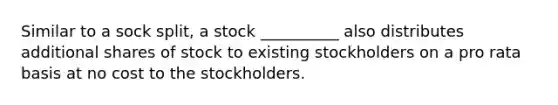 Similar to a sock split, a stock __________ also distributes additional shares of stock to existing stockholders on a pro rata basis at no cost to the stockholders.