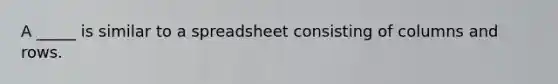 A _____ is similar to a spreadsheet consisting of columns and rows.