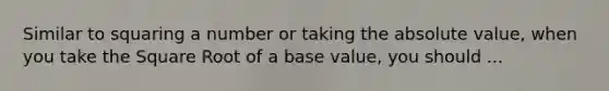 Similar to squaring a number or taking the absolute value, when you take the Square Root of a base value, you should ...