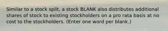 Similar to a stock split, a stock BLANK also distributes additional shares of stock to existing stockholders on a pro rata basis at no cost to the stockholders. (Enter one word per blank.)