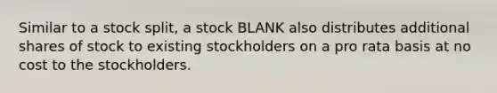 Similar to a stock split, a stock BLANK also distributes additional shares of stock to existing stockholders on a pro rata basis at no cost to the stockholders.