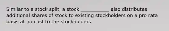 Similar to a stock split, a stock ____________ also distributes additional shares of stock to existing stockholders on a pro rata basis at no cost to the stockholders.