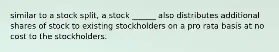 similar to a stock split, a stock ______ also distributes additional shares of stock to existing stockholders on a pro rata basis at no cost to the stockholders.