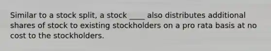 Similar to a stock split, a stock ____ also distributes additional shares of stock to existing stockholders on a pro rata basis at no cost to the stockholders.