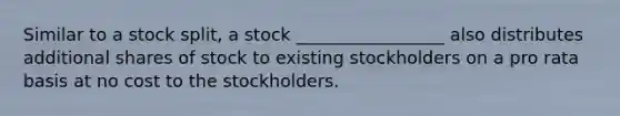 Similar to a stock split, a stock _________________ also distributes additional shares of stock to existing stockholders on a pro rata basis at no cost to the stockholders.