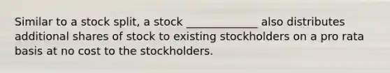 Similar to a stock split, a stock _____________ also distributes additional shares of stock to existing stockholders on a pro rata basis at no cost to the stockholders.