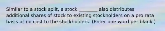 Similar to a stock split, a stock ________ also distributes additional shares of stock to existing stockholders on a pro rata basis at no cost to the stockholders. (Enter one word per blank.)