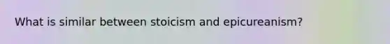 What is similar between stoicism and epicureanism?