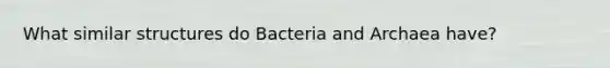 What similar structures do Bacteria and Archaea have?