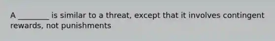 A ________ is similar to a threat, except that it involves contingent rewards, not punishments