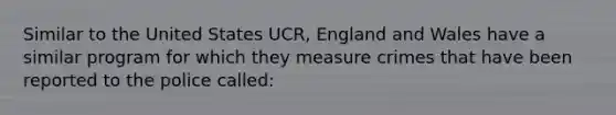 Similar to the United States UCR, England and Wales have a similar program for which they measure crimes that have been reported to the police called: