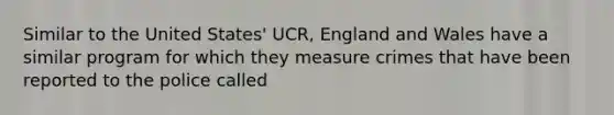 Similar to the United States' UCR, England and Wales have a similar program for which they measure crimes that have been reported to the police called