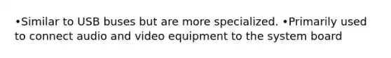 •Similar to USB buses but are more specialized. •Primarily used to connect audio and video equipment to the system board