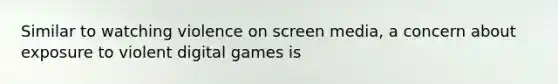 Similar to watching violence on screen media, a concern about exposure to violent digital games is