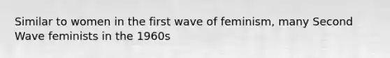 Similar to women in the first wave of feminism, many Second Wave feminists in the 1960s