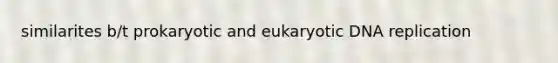 similarites b/t prokaryotic and eukaryotic <a href='https://www.questionai.com/knowledge/kofV2VQU2J-dna-replication' class='anchor-knowledge'>dna replication</a>