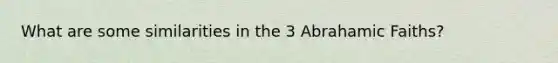 What are some similarities in the 3 Abrahamic Faiths?