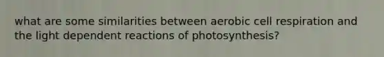 what are some similarities between aerobic cell respiration and the light dependent reactions of photosynthesis?