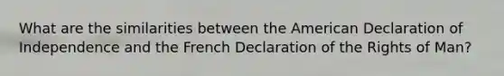 What are the similarities between the American Declaration of Independence and the French Declaration of the Rights of Man?