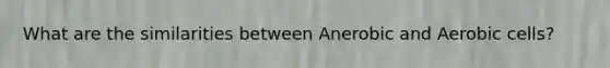 What are the similarities between Anerobic and Aerobic cells?