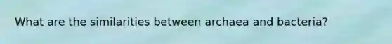 What are the similarities between archaea and bacteria?
