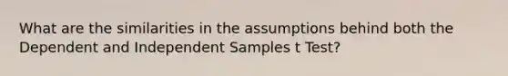 What are the similarities in the assumptions behind both the Dependent and Independent Samples t Test?