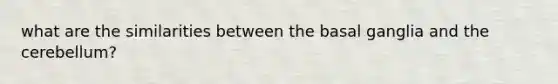what are the similarities between the basal ganglia and the cerebellum?