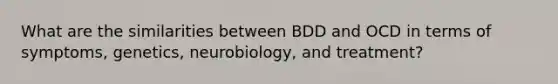 What are the similarities between BDD and OCD in terms of symptoms, genetics, neurobiology, and treatment?