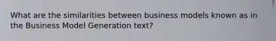 What are the similarities between business models known as in the Business Model Generation text?