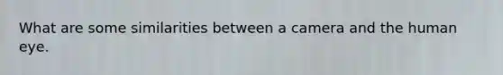 What are some similarities between a camera and the human eye.