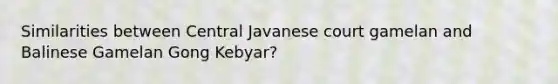 Similarities between Central Javanese court gamelan and Balinese Gamelan Gong Kebyar?