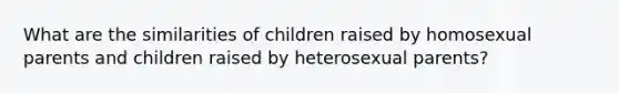 What are the similarities of children raised by homosexual parents and children raised by heterosexual parents?