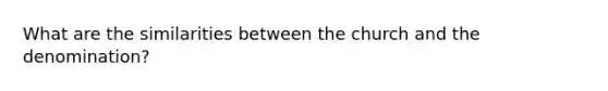What are the similarities between the church and the denomination?