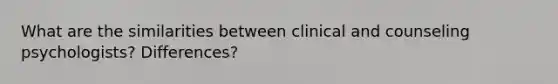 What are the similarities between clinical and counseling psychologists? Differences?