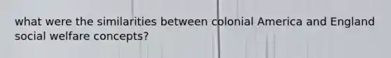 what were the similarities between colonial America and England social welfare concepts?