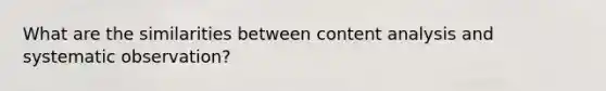 What are the similarities between <a href='https://www.questionai.com/knowledge/kqA4k5GbRa-content-analysis' class='anchor-knowledge'>content analysis</a> and systematic observation?