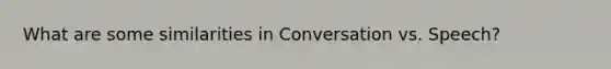 What are some similarities in Conversation vs. Speech?