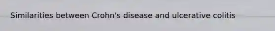 Similarities between Crohn's disease and ulcerative colitis