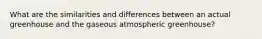 What are the similarities and differences between an actual greenhouse and the gaseous atmospheric greenhouse?