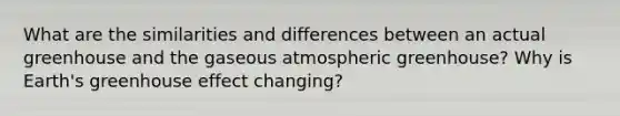 What are the similarities and differences between an actual greenhouse and the gaseous atmospheric greenhouse? Why is Earth's greenhouse effect changing?