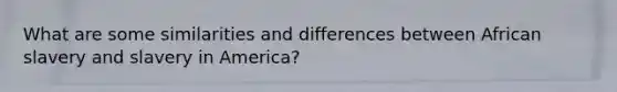 What are some similarities and differences between African slavery and slavery in America?