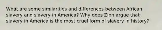 What are some similarities and differences between African slavery and slavery in America? Why does Zinn argue that slavery in America is the most cruel form of slavery in history?