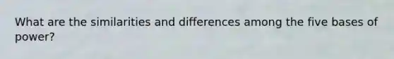 What are the similarities and differences among the five bases of power?