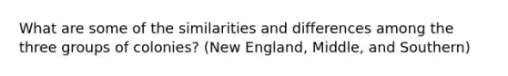 What are some of the similarities and differences among the three groups of colonies? (New England, Middle, and Southern)